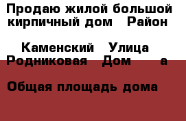 Продаю жилой большой кирпичный дом › Район ­ Каменский › Улица ­ Родниковая › Дом ­ 126а › Общая площадь дома ­ 214 › Площадь участка ­ 10 › Цена ­ 3 900 000 - Пензенская обл., Каменский р-н, Каменка г. Недвижимость » Дома, коттеджи, дачи продажа   